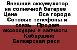 Внешний аккумулятор на солнечной батарее › Цена ­ 1 750 - Все города Сотовые телефоны и связь » Продам аксессуары и запчасти   . Кабардино-Балкарская респ.
